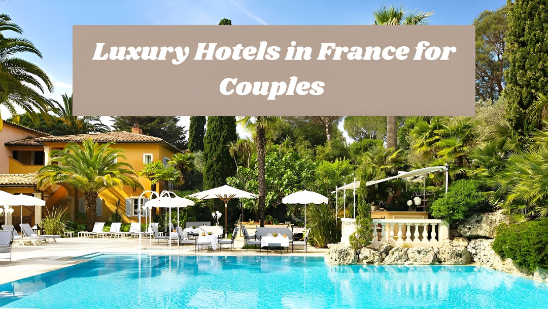 Luxury Hotels in France for Couples – Best Resorts & Boutique Stays